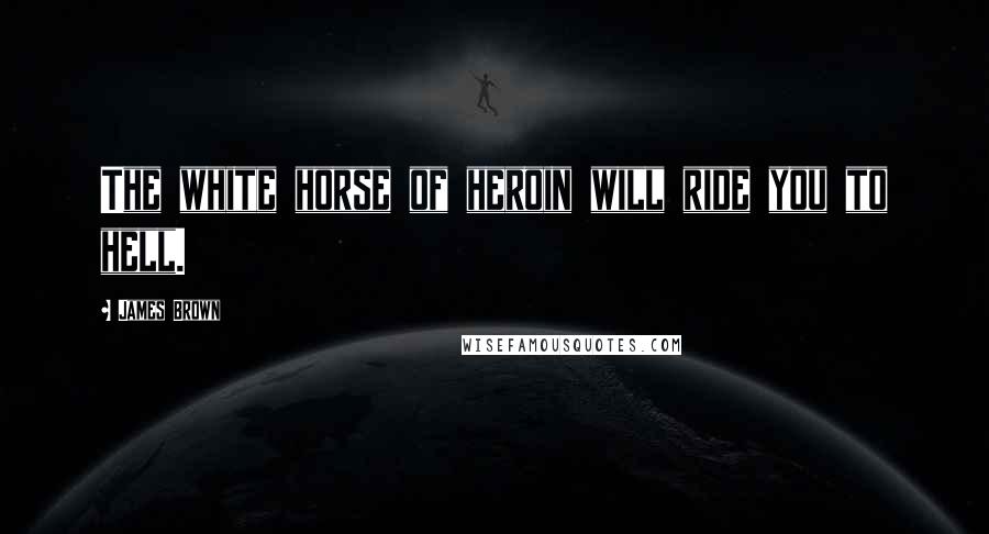 James Brown Quotes: The white horse of heroin will ride you to hell.