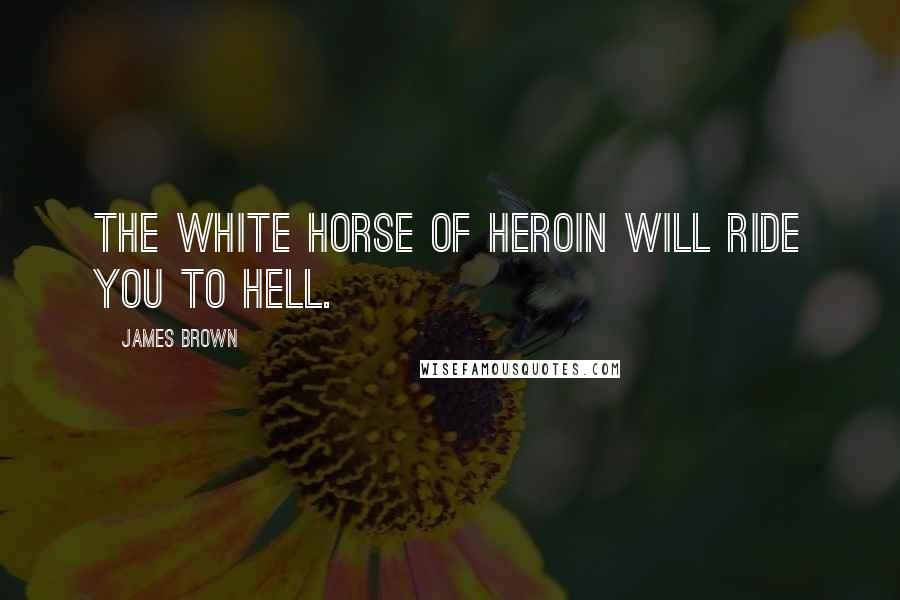 James Brown Quotes: The white horse of heroin will ride you to hell.