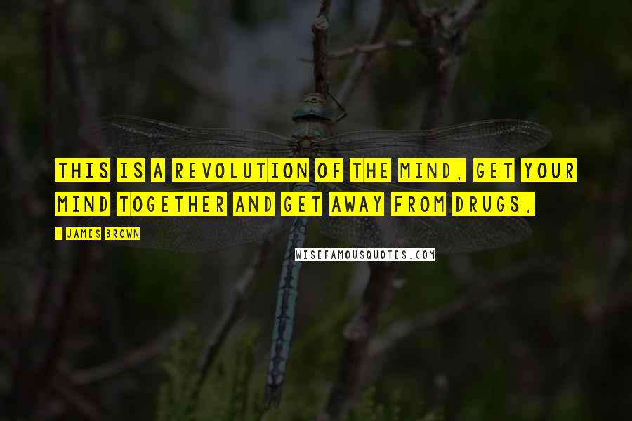 James Brown Quotes: This is a revolution of the mind, get your mind together and get away from drugs.