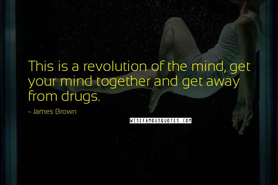 James Brown Quotes: This is a revolution of the mind, get your mind together and get away from drugs.