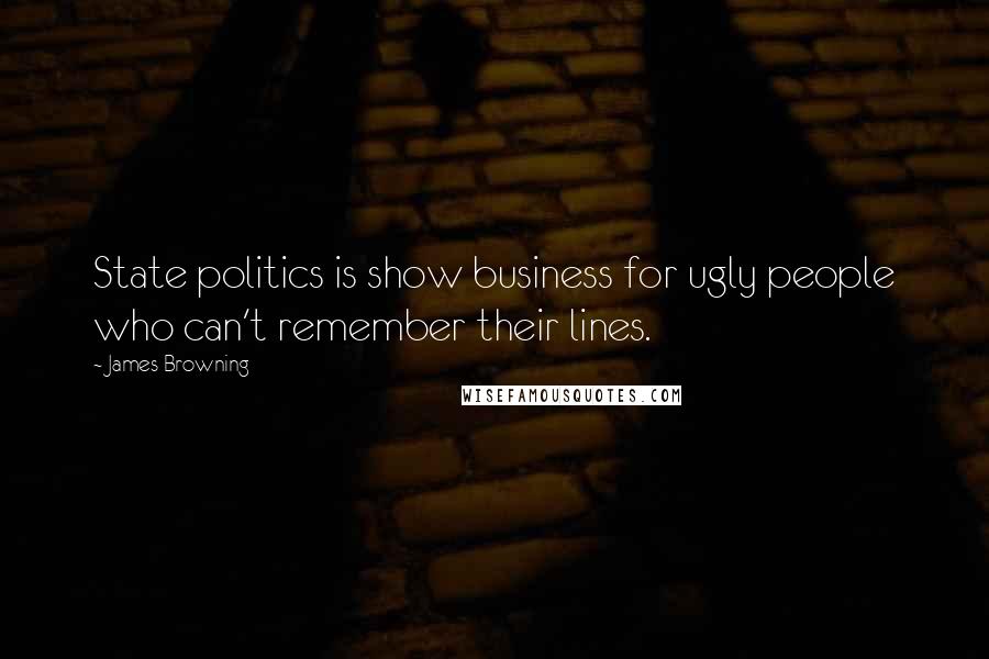 James Browning Quotes: State politics is show business for ugly people who can't remember their lines.