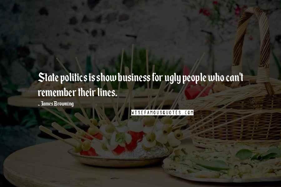 James Browning Quotes: State politics is show business for ugly people who can't remember their lines.