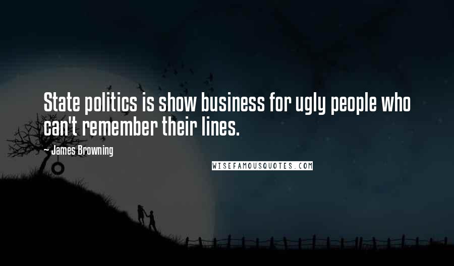 James Browning Quotes: State politics is show business for ugly people who can't remember their lines.