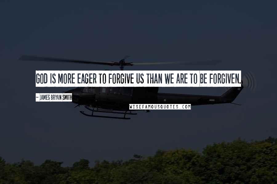 James Bryan Smith Quotes: God is more eager to forgive us than we are to be forgiven.