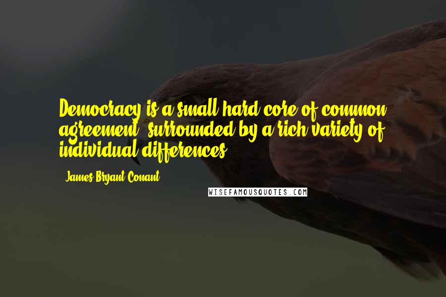 James Bryant Conant Quotes: Democracy is a small hard core of common agreement, surrounded by a rich variety of individual differences.