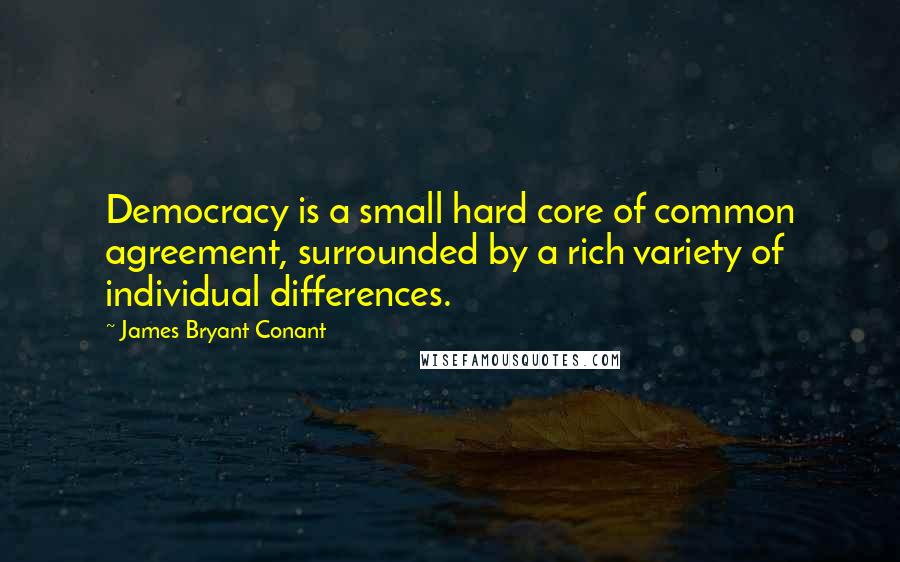 James Bryant Conant Quotes: Democracy is a small hard core of common agreement, surrounded by a rich variety of individual differences.