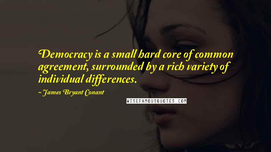 James Bryant Conant Quotes: Democracy is a small hard core of common agreement, surrounded by a rich variety of individual differences.