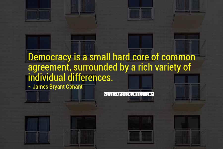 James Bryant Conant Quotes: Democracy is a small hard core of common agreement, surrounded by a rich variety of individual differences.