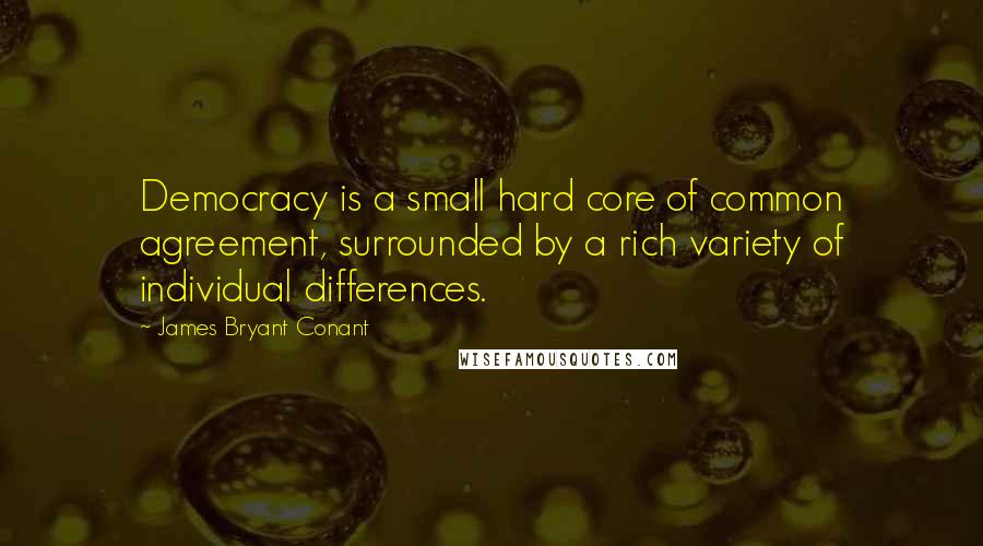 James Bryant Conant Quotes: Democracy is a small hard core of common agreement, surrounded by a rich variety of individual differences.