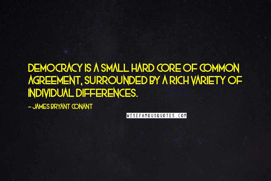 James Bryant Conant Quotes: Democracy is a small hard core of common agreement, surrounded by a rich variety of individual differences.