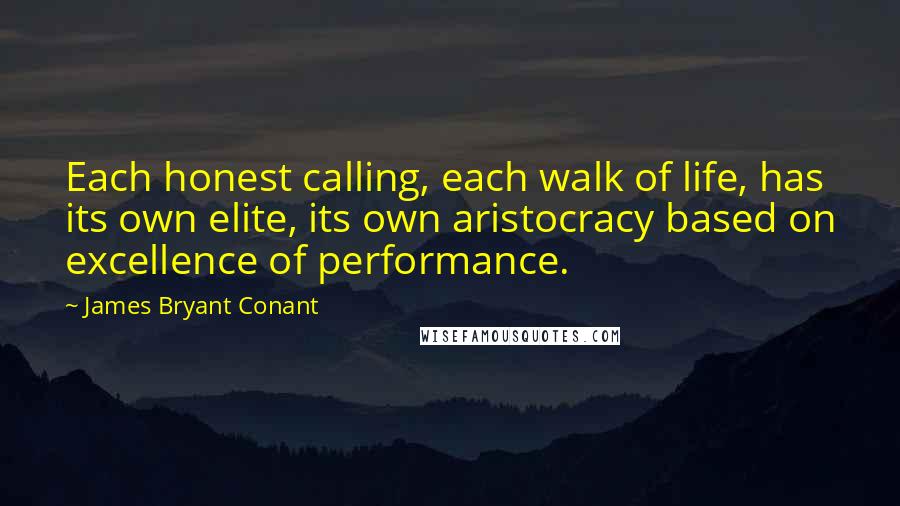 James Bryant Conant Quotes: Each honest calling, each walk of life, has its own elite, its own aristocracy based on excellence of performance.