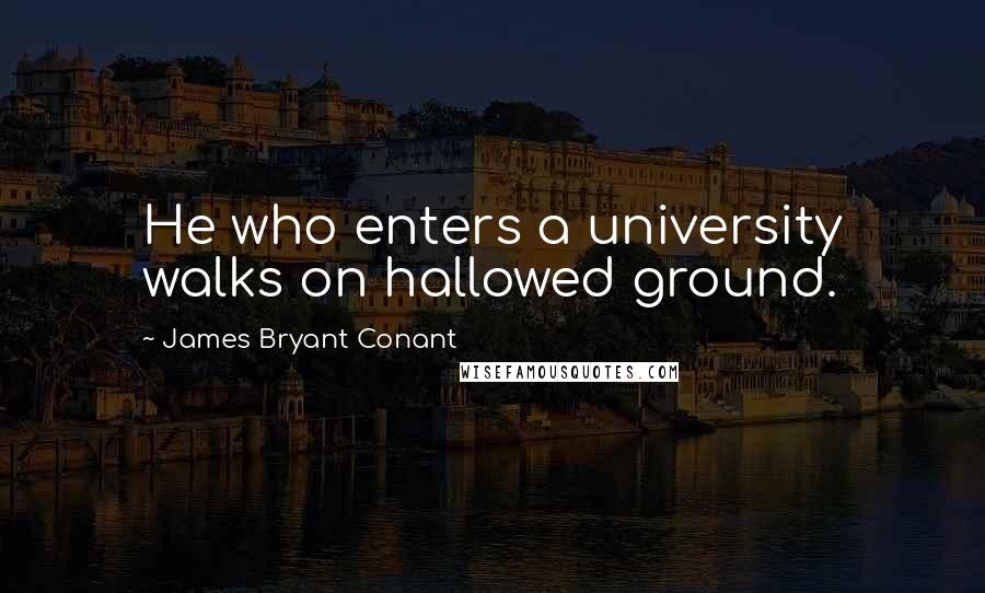 James Bryant Conant Quotes: He who enters a university walks on hallowed ground.