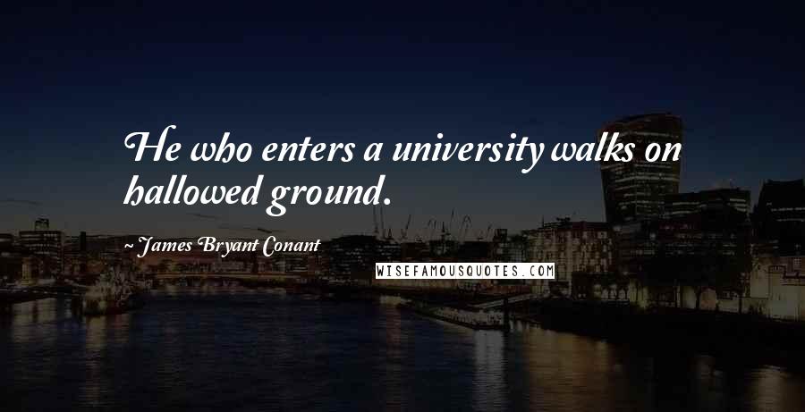 James Bryant Conant Quotes: He who enters a university walks on hallowed ground.