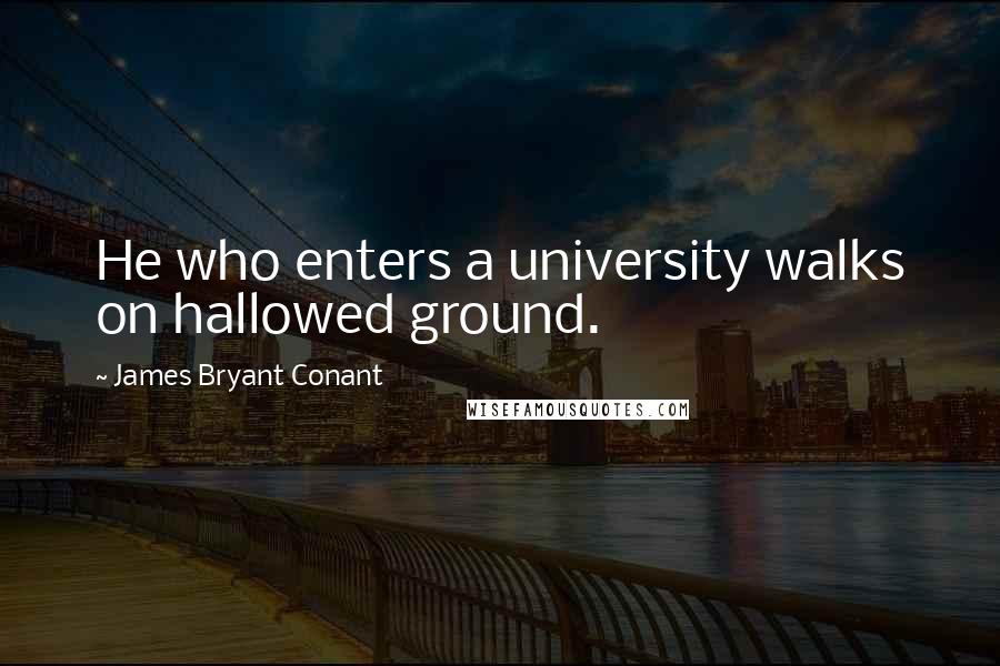 James Bryant Conant Quotes: He who enters a university walks on hallowed ground.