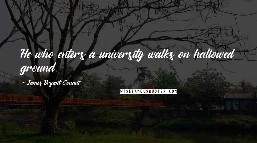 James Bryant Conant Quotes: He who enters a university walks on hallowed ground.