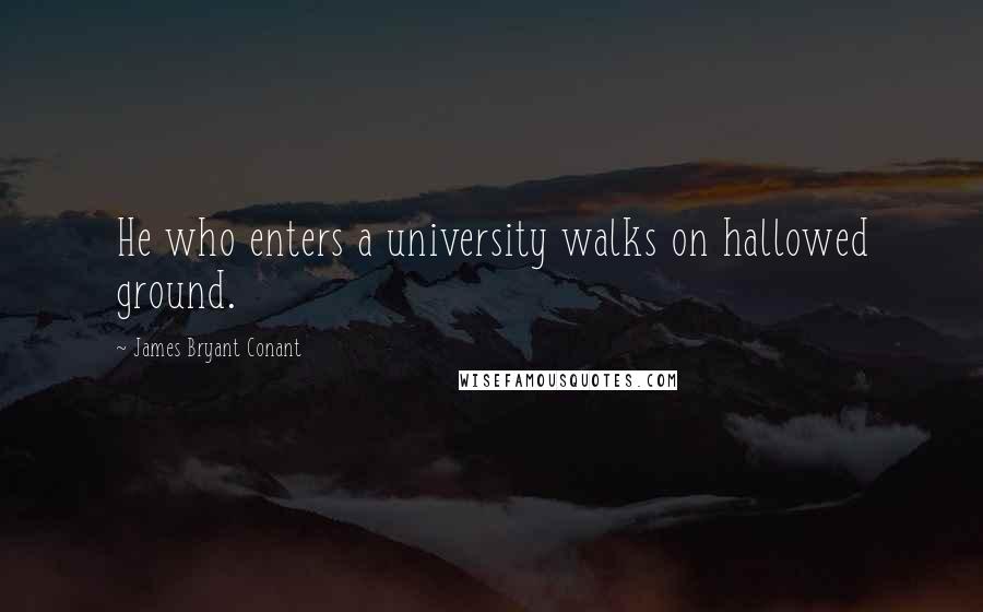 James Bryant Conant Quotes: He who enters a university walks on hallowed ground.