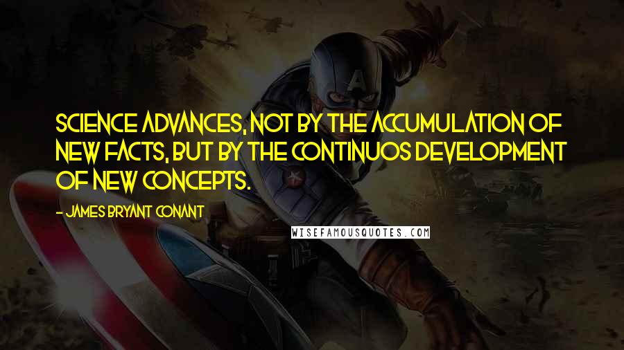 James Bryant Conant Quotes: Science advances, not by the accumulation of new facts, but by the continuos development of new concepts.