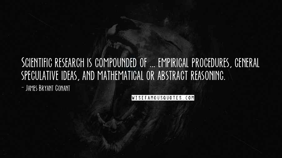 James Bryant Conant Quotes: Scientific research is compounded of ... empirical procedures, general speculative ideas, and mathematical or abstract reasoning.