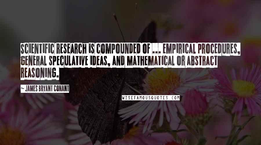 James Bryant Conant Quotes: Scientific research is compounded of ... empirical procedures, general speculative ideas, and mathematical or abstract reasoning.