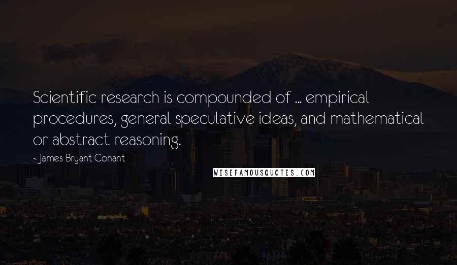 James Bryant Conant Quotes: Scientific research is compounded of ... empirical procedures, general speculative ideas, and mathematical or abstract reasoning.