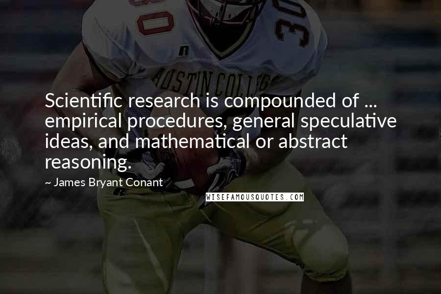 James Bryant Conant Quotes: Scientific research is compounded of ... empirical procedures, general speculative ideas, and mathematical or abstract reasoning.