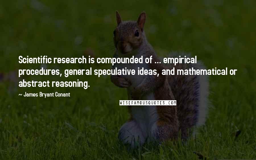 James Bryant Conant Quotes: Scientific research is compounded of ... empirical procedures, general speculative ideas, and mathematical or abstract reasoning.