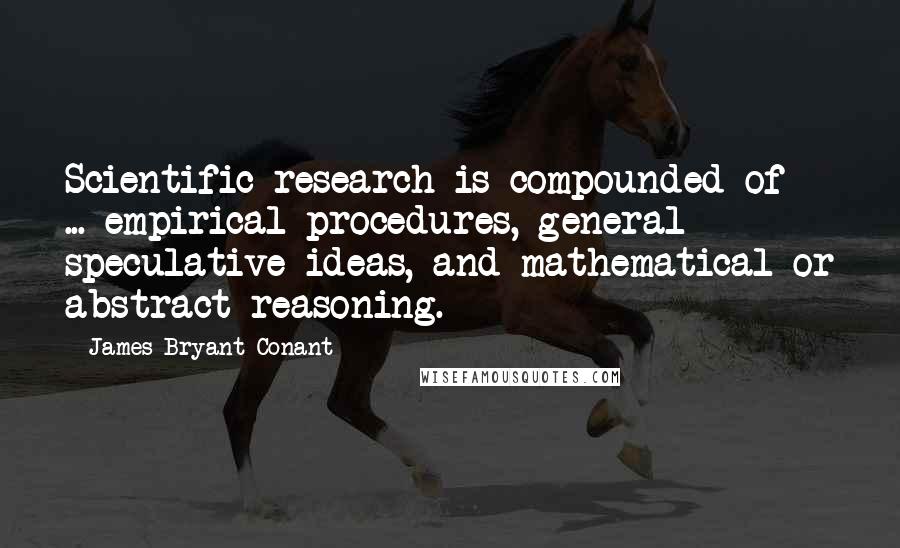 James Bryant Conant Quotes: Scientific research is compounded of ... empirical procedures, general speculative ideas, and mathematical or abstract reasoning.