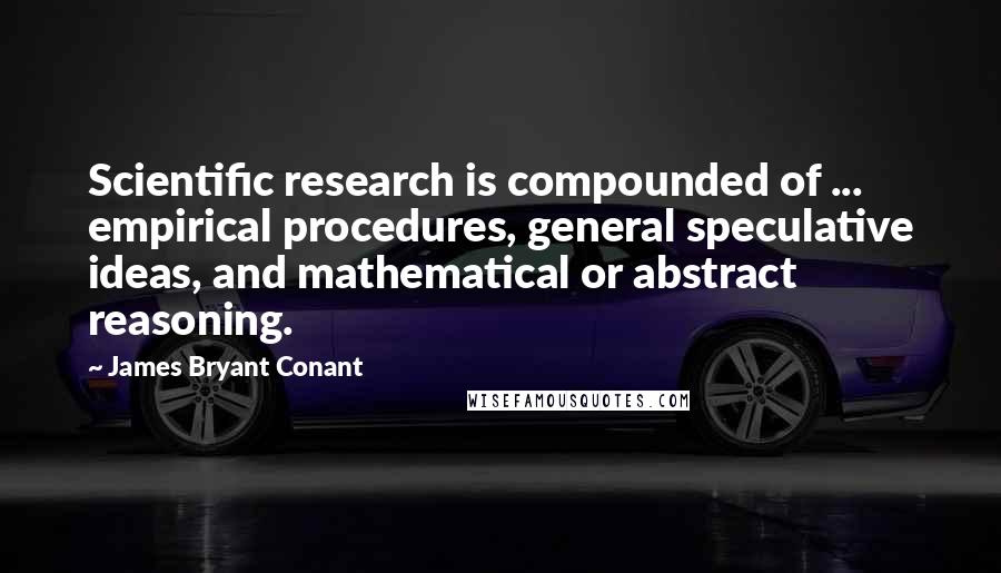 James Bryant Conant Quotes: Scientific research is compounded of ... empirical procedures, general speculative ideas, and mathematical or abstract reasoning.