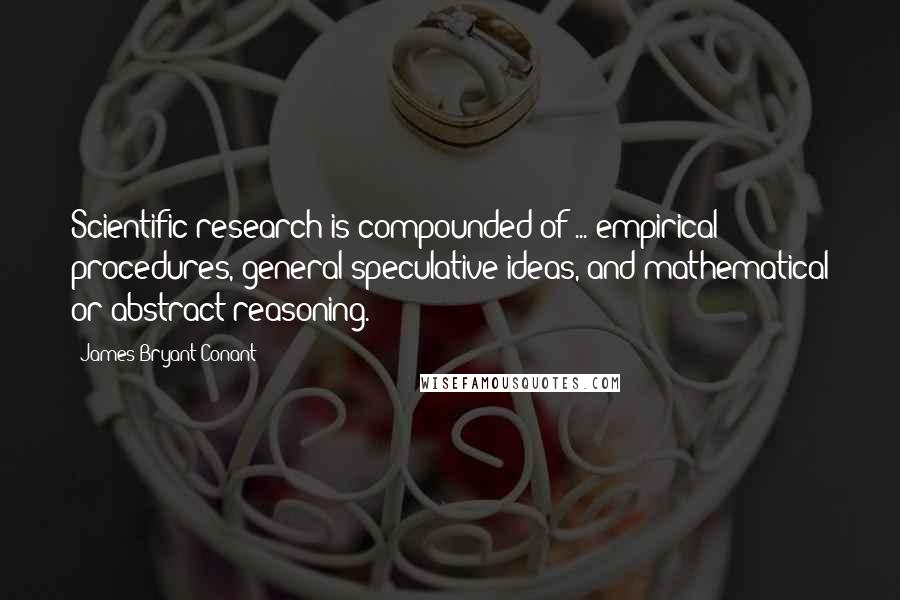 James Bryant Conant Quotes: Scientific research is compounded of ... empirical procedures, general speculative ideas, and mathematical or abstract reasoning.