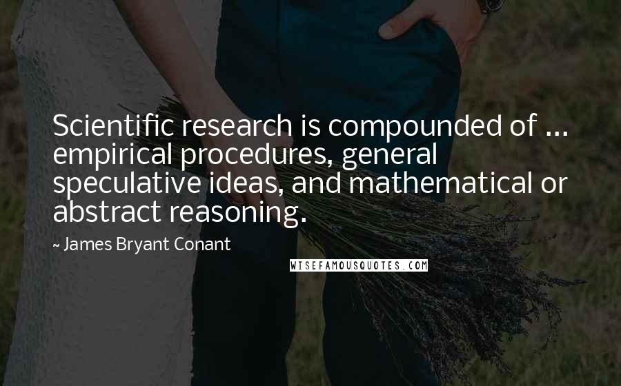 James Bryant Conant Quotes: Scientific research is compounded of ... empirical procedures, general speculative ideas, and mathematical or abstract reasoning.