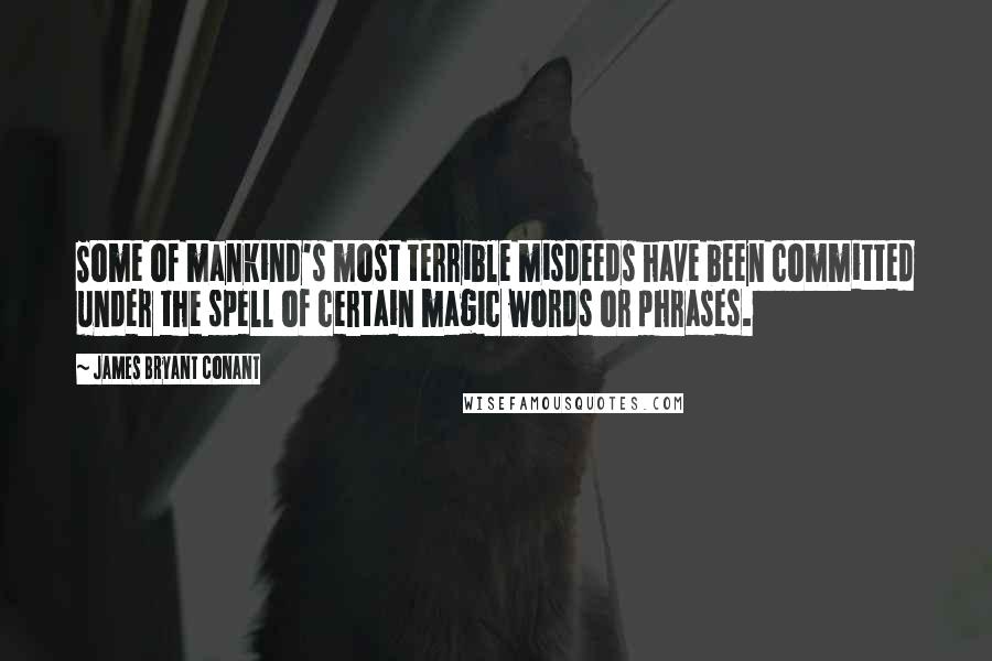 James Bryant Conant Quotes: Some of mankind's most terrible misdeeds have been committed under the spell of certain magic words or phrases.