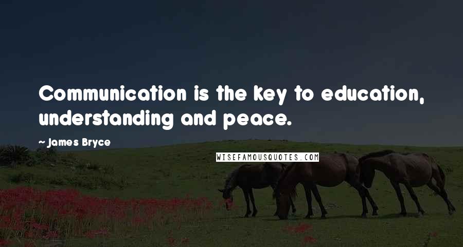 James Bryce Quotes: Communication is the key to education, understanding and peace.