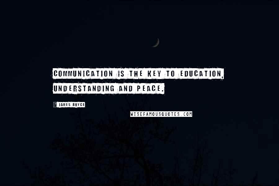 James Bryce Quotes: Communication is the key to education, understanding and peace.