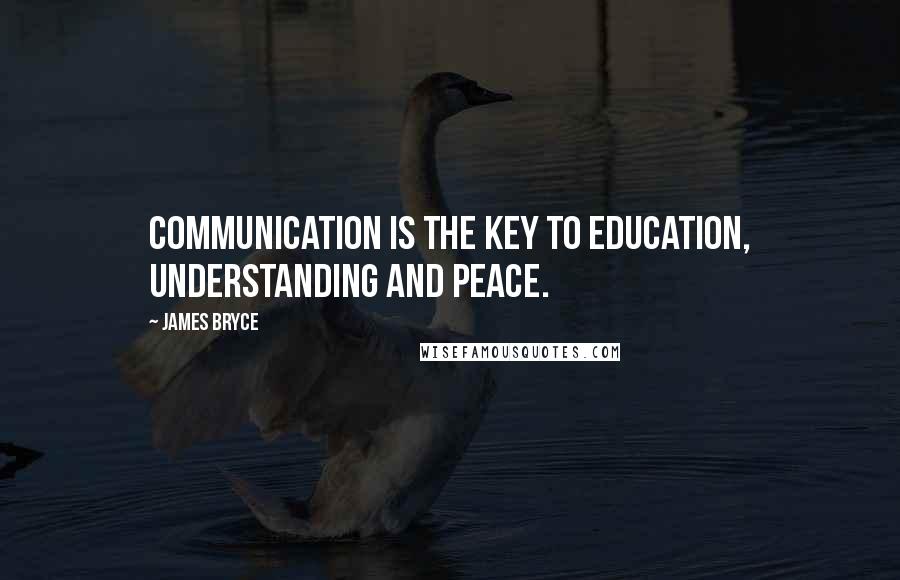 James Bryce Quotes: Communication is the key to education, understanding and peace.