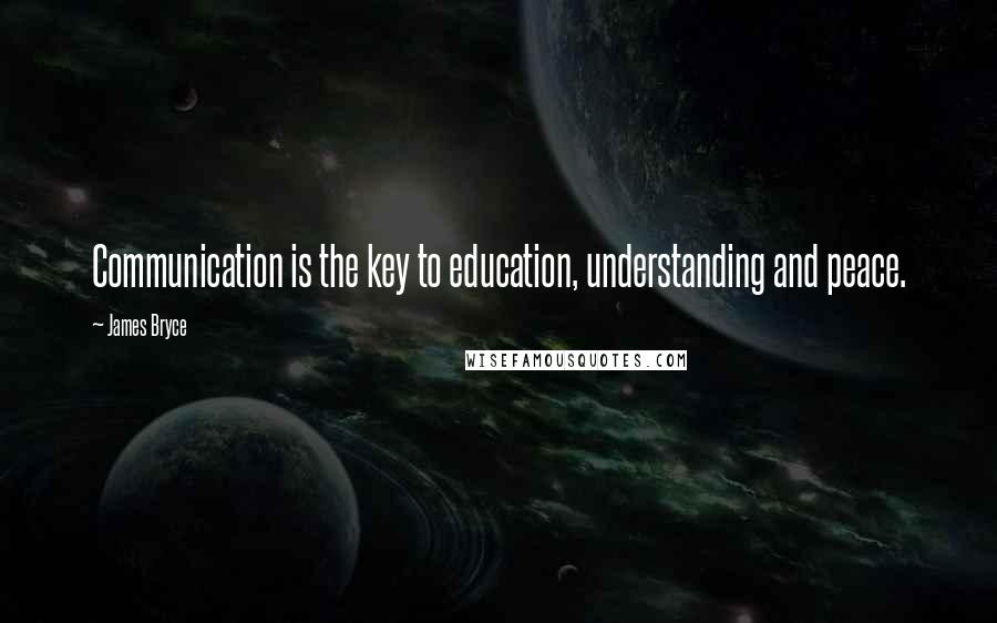 James Bryce Quotes: Communication is the key to education, understanding and peace.