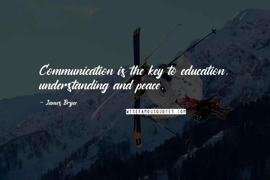 James Bryce Quotes: Communication is the key to education, understanding and peace.