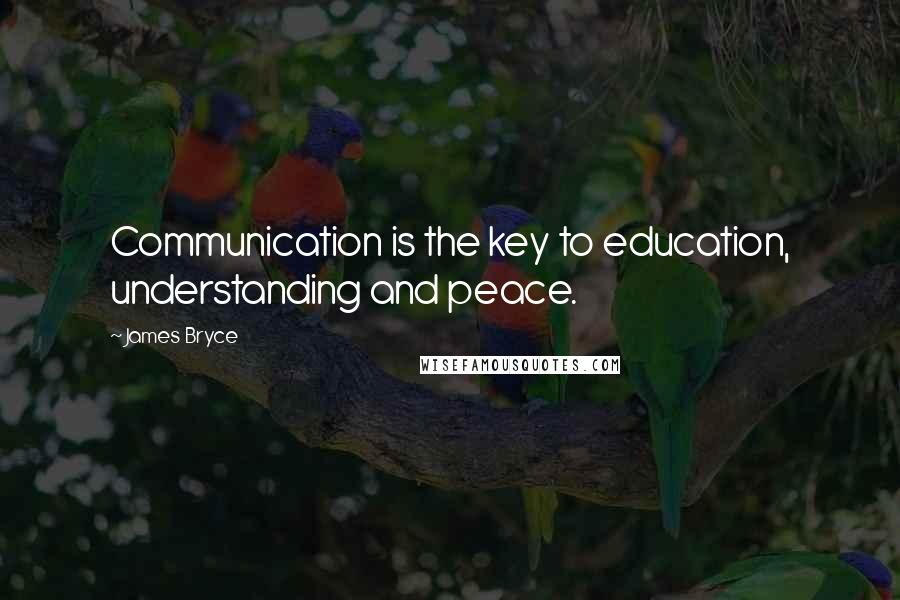 James Bryce Quotes: Communication is the key to education, understanding and peace.