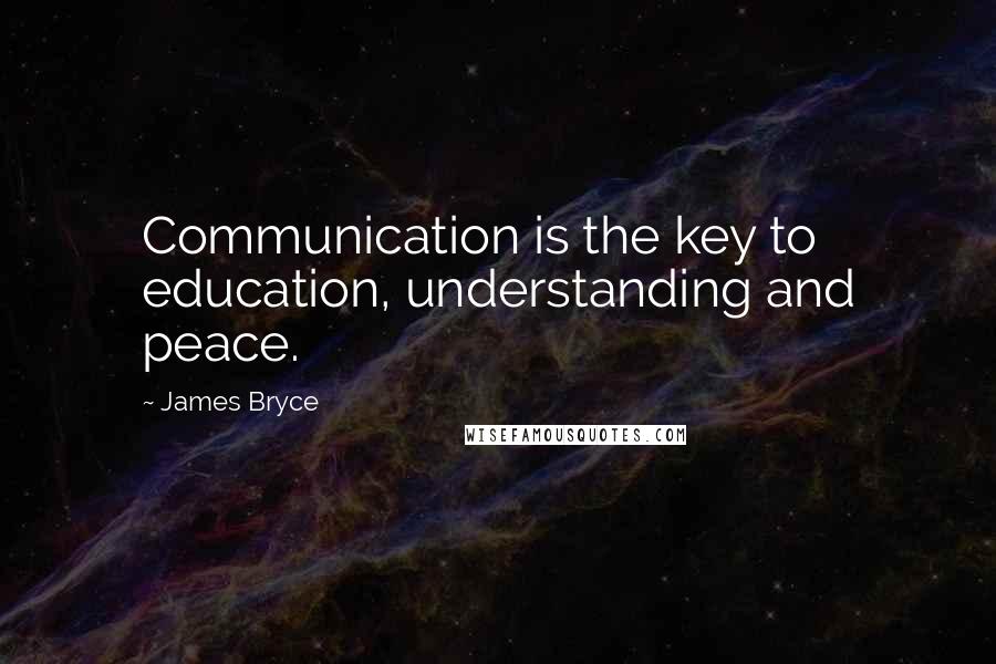 James Bryce Quotes: Communication is the key to education, understanding and peace.