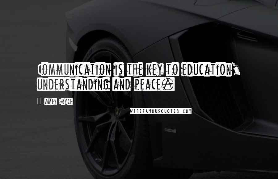 James Bryce Quotes: Communication is the key to education, understanding and peace.