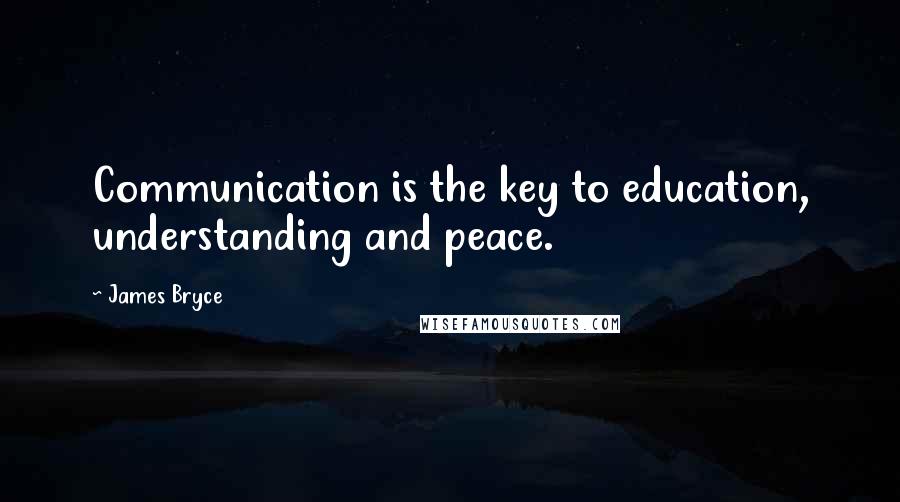 James Bryce Quotes: Communication is the key to education, understanding and peace.