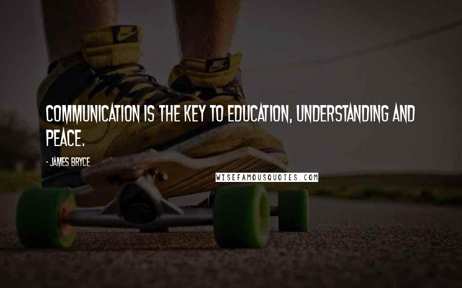 James Bryce Quotes: Communication is the key to education, understanding and peace.