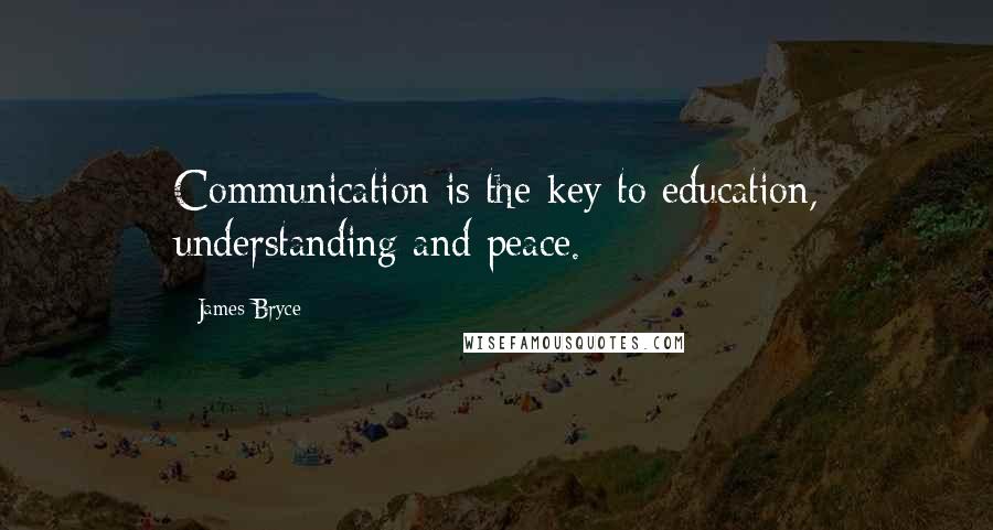 James Bryce Quotes: Communication is the key to education, understanding and peace.