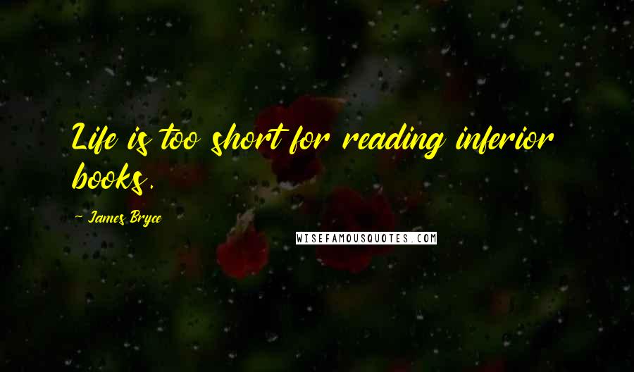 James Bryce Quotes: Life is too short for reading inferior books.