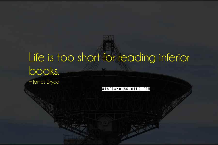 James Bryce Quotes: Life is too short for reading inferior books.