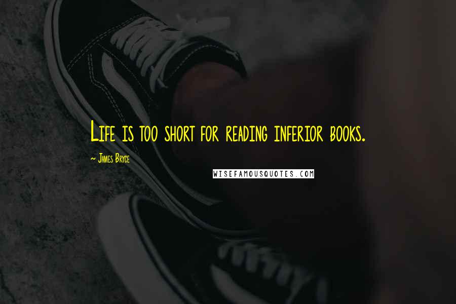 James Bryce Quotes: Life is too short for reading inferior books.