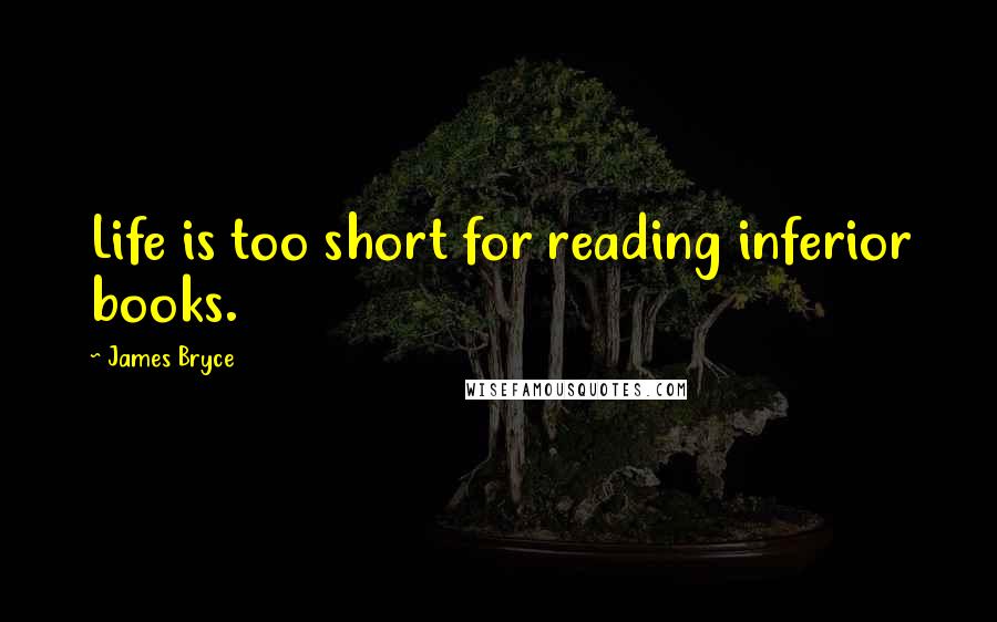 James Bryce Quotes: Life is too short for reading inferior books.