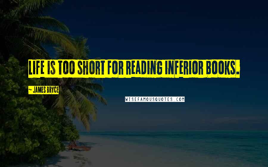 James Bryce Quotes: Life is too short for reading inferior books.