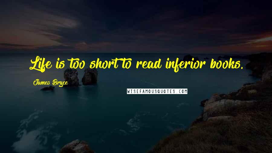 James Bryce Quotes: Life is too short to read inferior books.