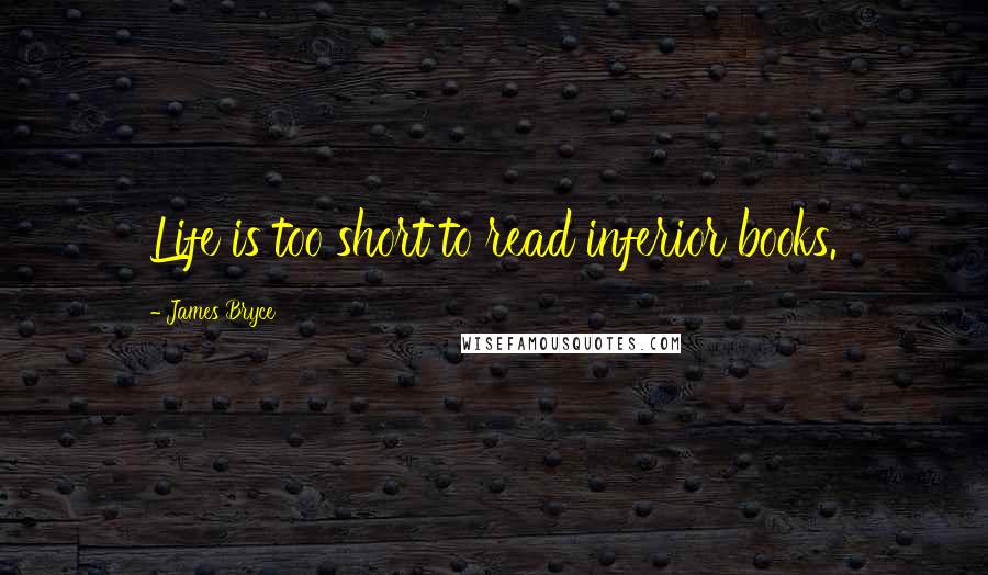 James Bryce Quotes: Life is too short to read inferior books.