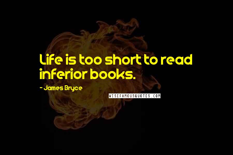 James Bryce Quotes: Life is too short to read inferior books.